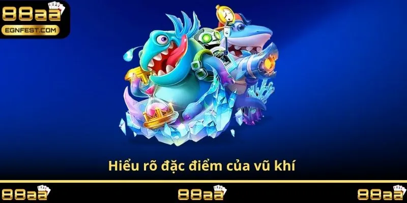 Hiểu rõ đặc điểm của vũ khí